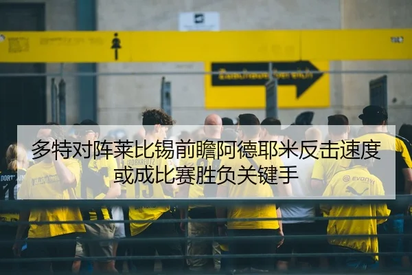 多特对阵莱比锡前瞻阿德耶米反击速度或成比赛胜负关键手